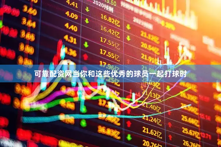 可靠配资网当你和这些优秀的球员一起打球时