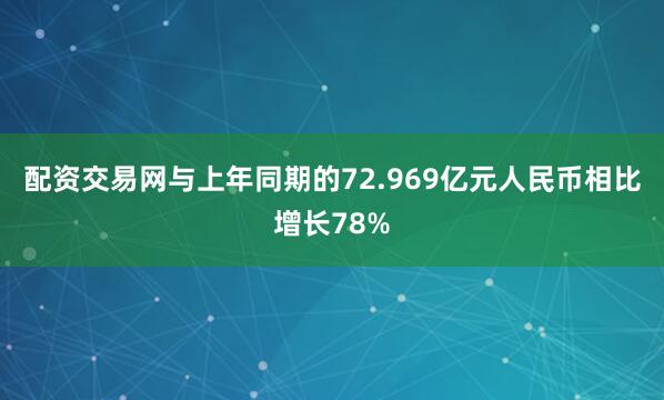 配资交易网与上年同期的72.969亿元人民币相比增长78%