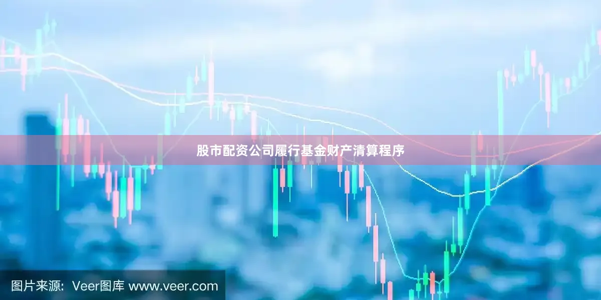 股市配资公司履行基金财产清算程序