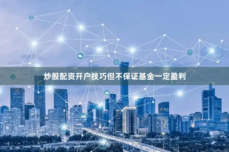 炒股配资开户技巧但不保证基金一定盈利
