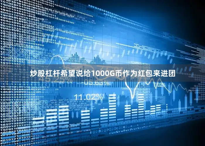 炒股杠杆希望说给1000G币作为红包来进团