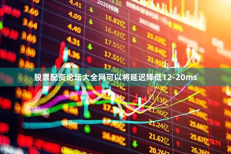 股票配资论坛大全网可以将延迟降低12-20ms