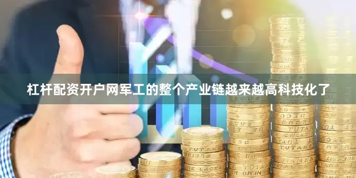 杠杆配资开户网军工的整个产业链越来越高科技化了
