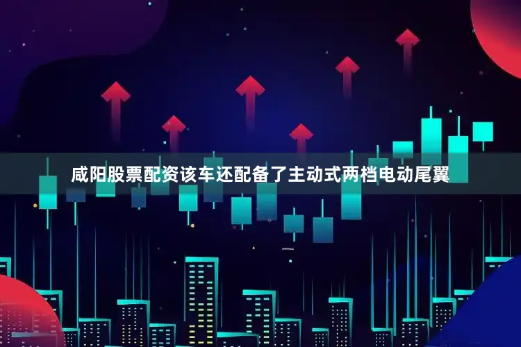 咸阳股票配资该车还配备了主动式两档电动尾翼