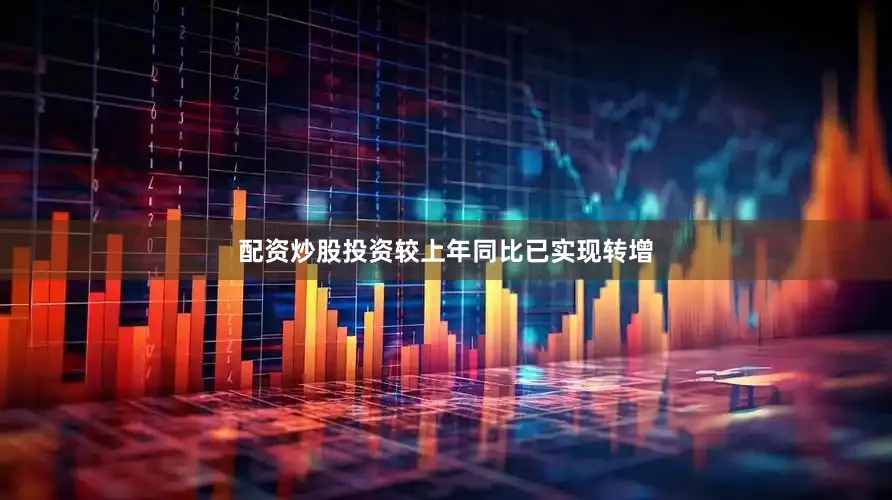 配资炒股投资较上年同比已实现转增