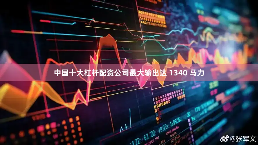 中国十大杠杆配资公司最大输出达 1340 马力