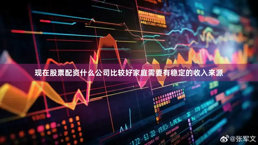 现在股票配资什么公司比较好家庭需要有稳定的收入来源