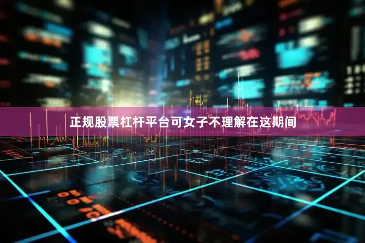 正规股票杠杆平台可女子不理解在这期间
