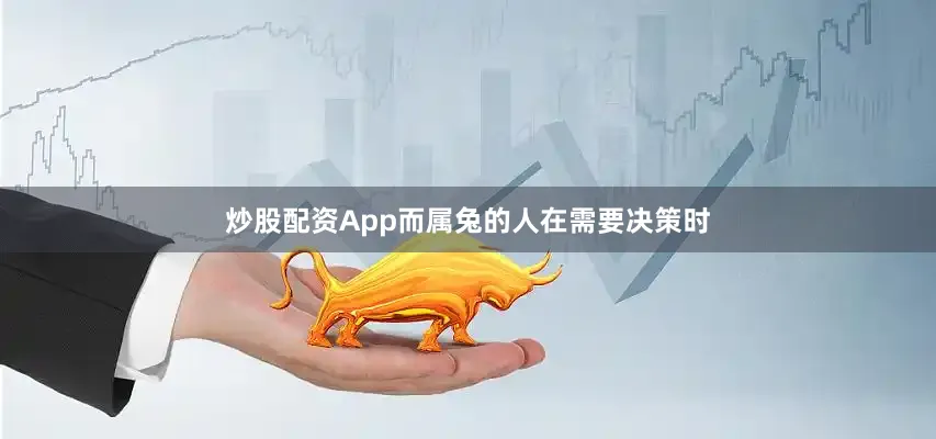 炒股配资App而属兔的人在需要决策时
