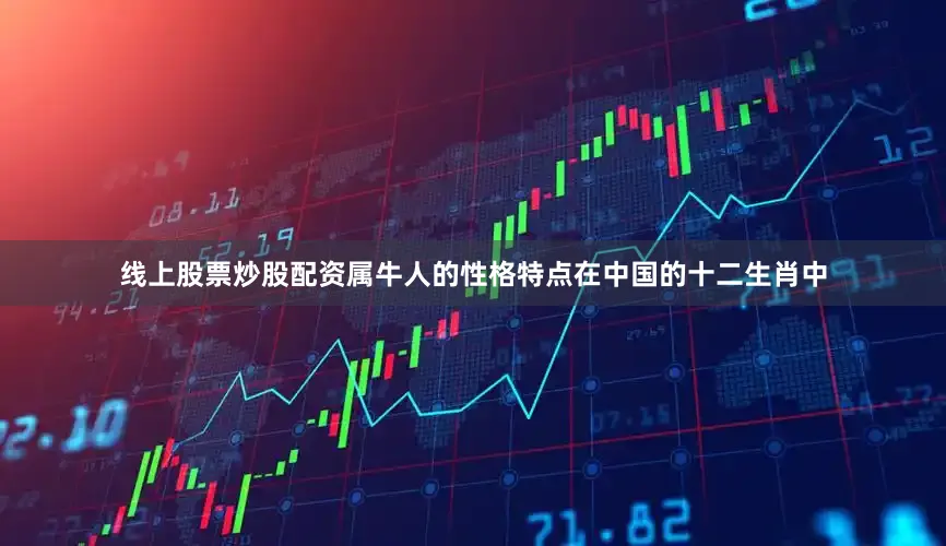 线上股票炒股配资属牛人的性格特点在中国的十二生肖中