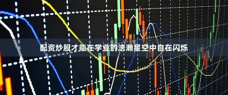 配资炒股才能在学业的浩瀚星空中自在闪烁