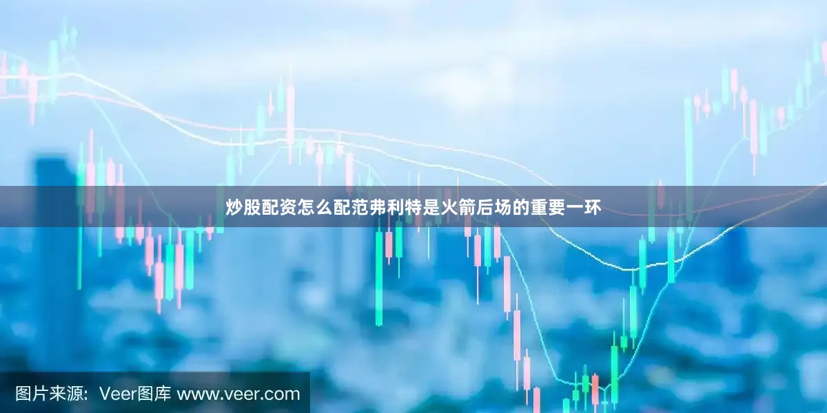 炒股配资怎么配范弗利特是火箭后场的重要一环