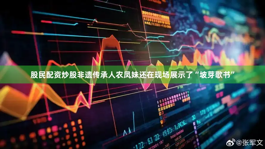 股民配资炒股非遗传承人农凤妹还在现场展示了“坡芽歌书”