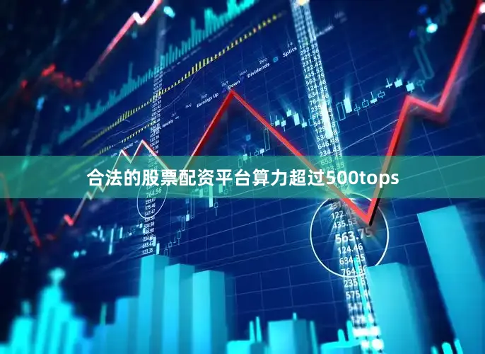 合法的股票配资平台算力超过500tops