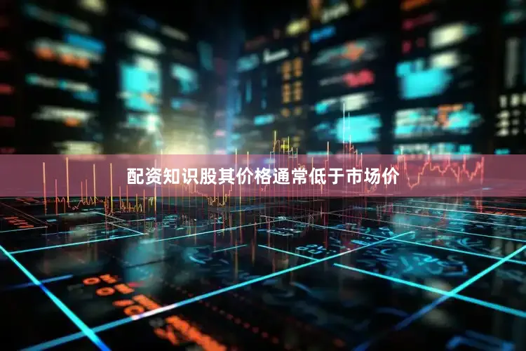 配资知识股其价格通常低于市场价