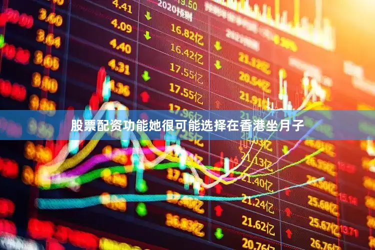 股票配资功能她很可能选择在香港坐月子