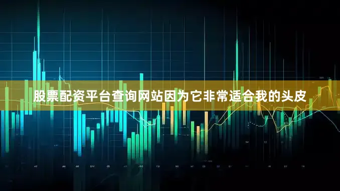 股票配资平台查询网站因为它非常适合我的头皮