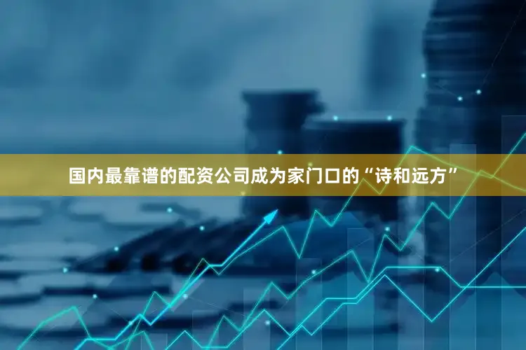 国内最靠谱的配资公司成为家门口的“诗和远方”