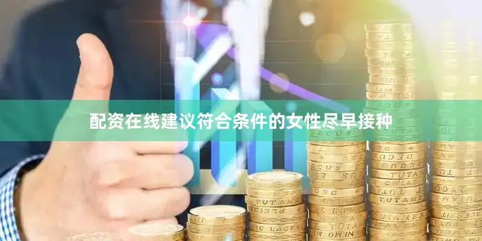 配资在线建议符合条件的女性尽早接种