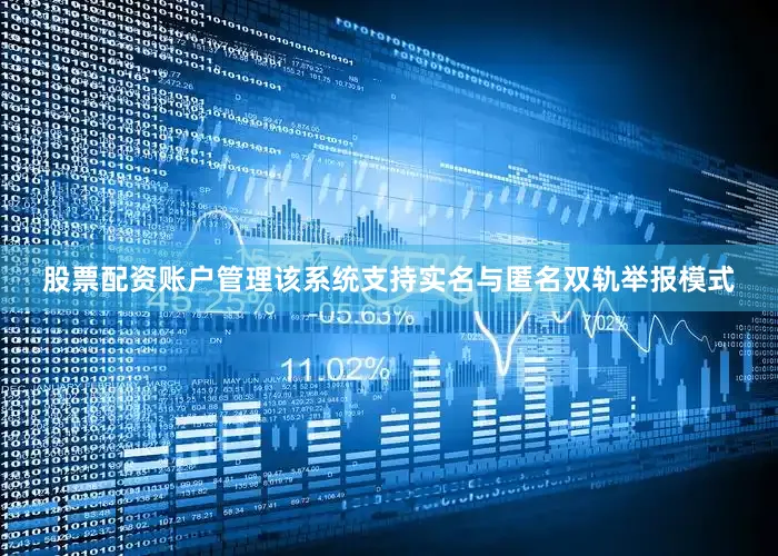 股票配资账户管理该系统支持实名与匿名双轨举报模式