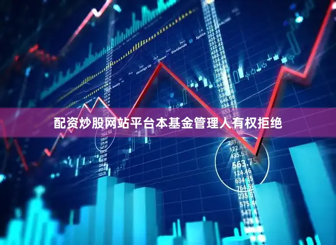 配资炒股网站平台本基金管理人有权拒绝