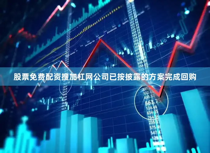 股票免费配资搜加杠网公司已按披露的方案完成回购