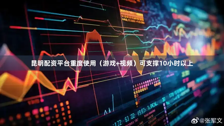 昆明配资平台重度使用（游戏+视频）可支撑10小时以上