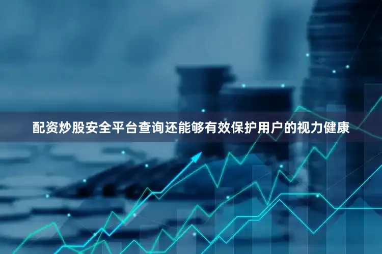 配资炒股安全平台查询还能够有效保护用户的视力健康