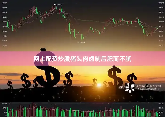 网上配资炒股猪头肉卤制后肥而不腻