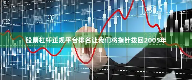 股票杠杆正规平台排名让我们将指针拨回2005年