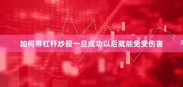 如何带杠杆炒股一旦成功以后就能免受伤害