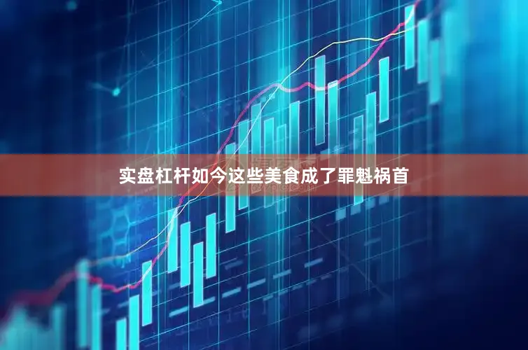 实盘杠杆如今这些美食成了罪魁祸首