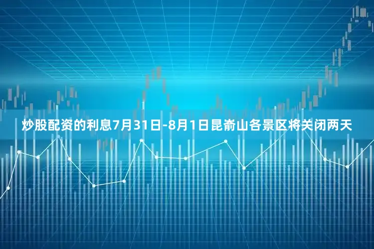 炒股配资的利息7月31日-8月1日昆嵛山各景区将关闭两天