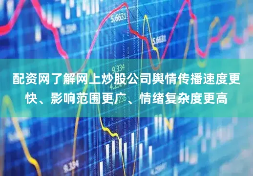 配资网了解网上炒股公司舆情传播速度更快、影响范围更广、情绪复杂度更高