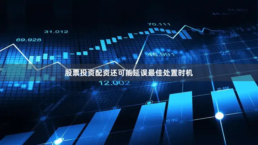 股票投资配资还可能延误最佳处置时机