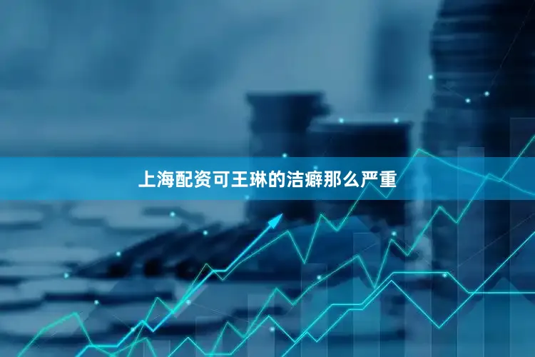 上海配资可王琳的洁癖那么严重