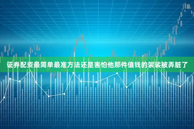 证券配资最简单最准方法还是害怕他那件值钱的袈裟被弄脏了