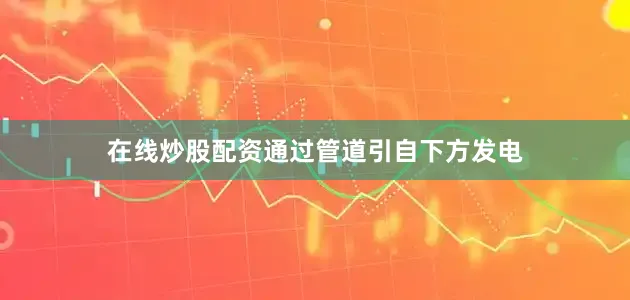 在线炒股配资通过管道引自下方发电