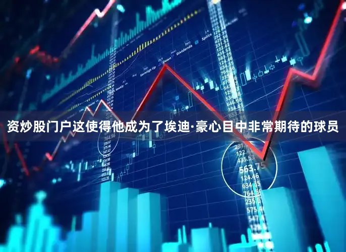 资炒股门户这使得他成为了埃迪·豪心目中非常期待的球员