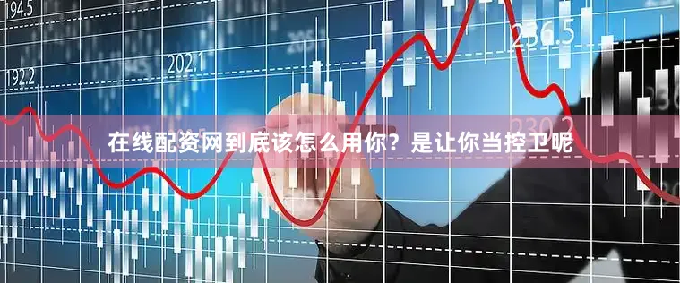 在线配资网到底该怎么用你？是让你当控卫呢
