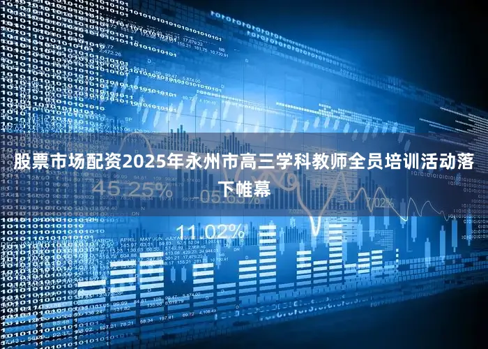 股票市场配资2025年永州市高三学科教师全员培训活动落下帷幕