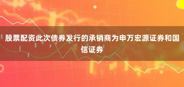 股票配资此次债券发行的承销商为申万宏源证券和国信证券