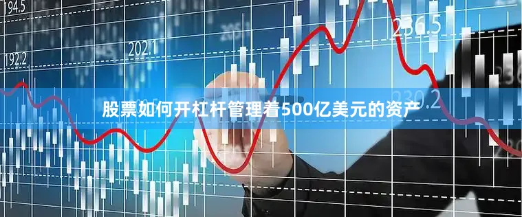 股票如何开杠杆管理着500亿美元的资产