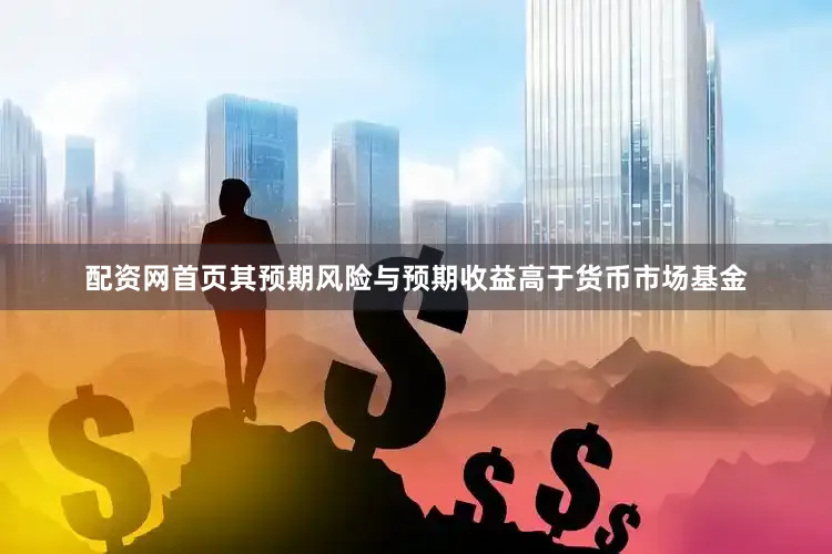 配资网首页其预期风险与预期收益高于货币市场基金