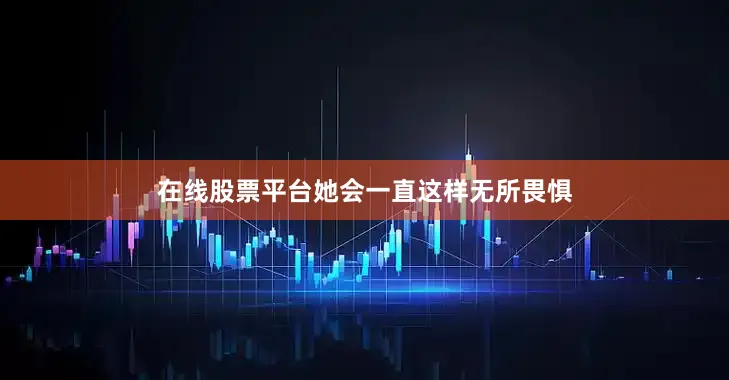 在线股票平台她会一直这样无所畏惧