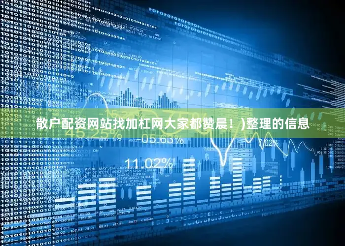 散户配资网站找加杠网大家都赞晨！)整理的信息