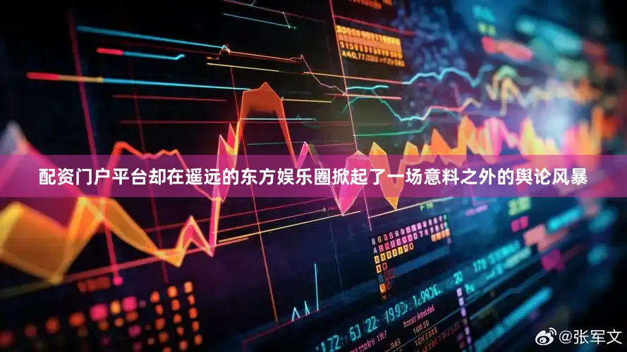 配资门户平台却在遥远的东方娱乐圈掀起了一场意料之外的舆论风暴