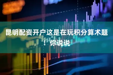 昆明配资开户这是在玩积分算术题！你说说