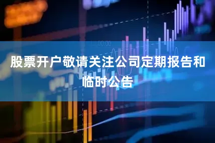 股票开户敬请关注公司定期报告和临时公告