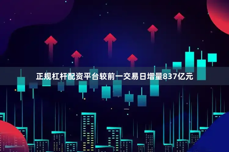 正规杠杆配资平台较前一交易日增量837亿元